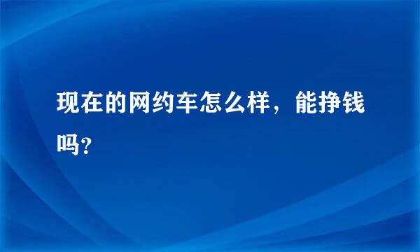 现在的网约车怎么样，能挣钱吗？