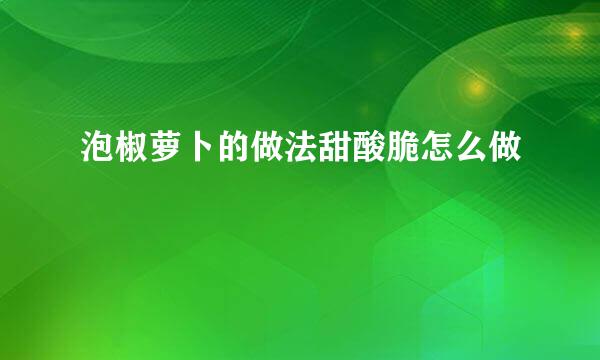 泡椒萝卜的做法甜酸脆怎么做