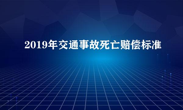 2019年交通事故死亡赔偿标准