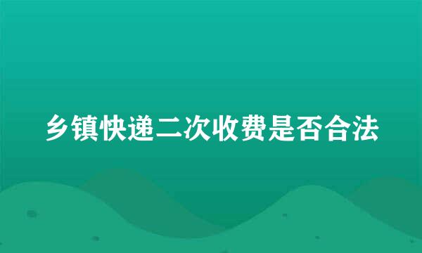 乡镇快递二次收费是否合法