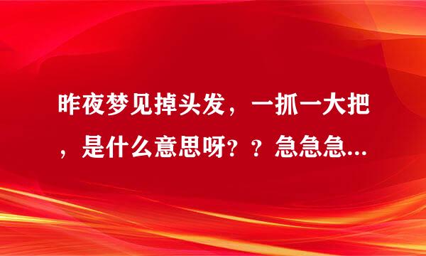 昨夜梦见掉头发，一抓一大把，是什么意思呀？？急急急拜托各位大神