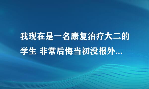 我现在是一名康复治疗大二的学生 非常后悔当初没报外语类学校 很喜欢外语 像小语种 英语 都很