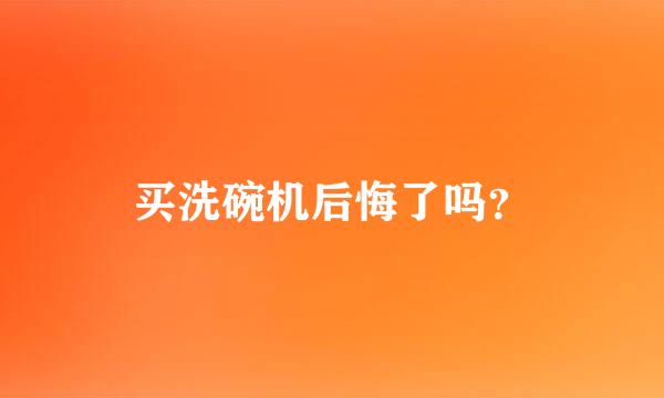 买洗碗机后悔了吗？