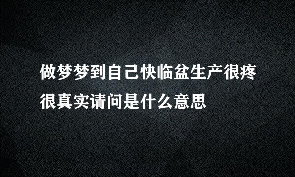 做梦梦到自己快临盆生产很疼很真实请问是什么意思