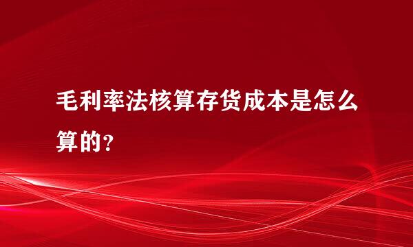 毛利率法核算存货成本是怎么算的？