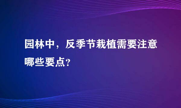 园林中，反季节栽植需要注意哪些要点？