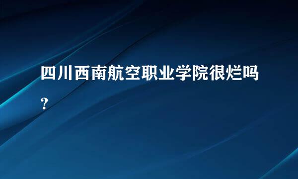 四川西南航空职业学院很烂吗？