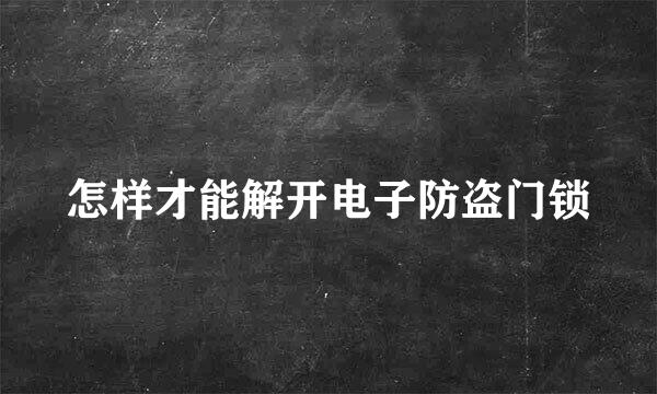 怎样才能解开电子防盗门锁