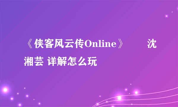 《侠客风云传Online》――沈湘芸 详解怎么玩