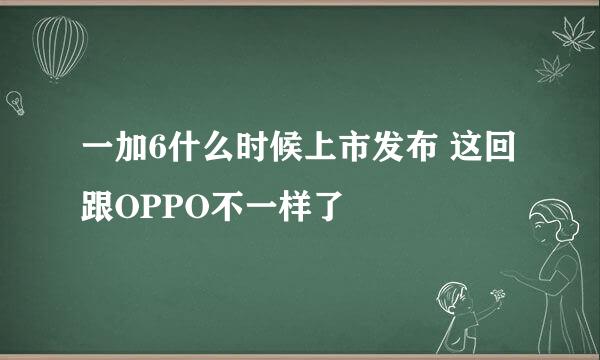 一加6什么时候上市发布 这回跟OPPO不一样了