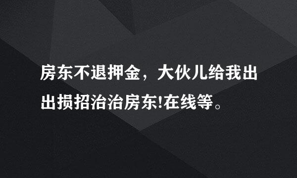 房东不退押金，大伙儿给我出出损招治治房东!在线等。