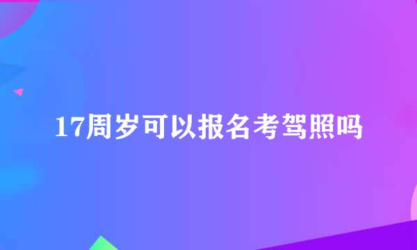 17周岁可以报名考驾照吗