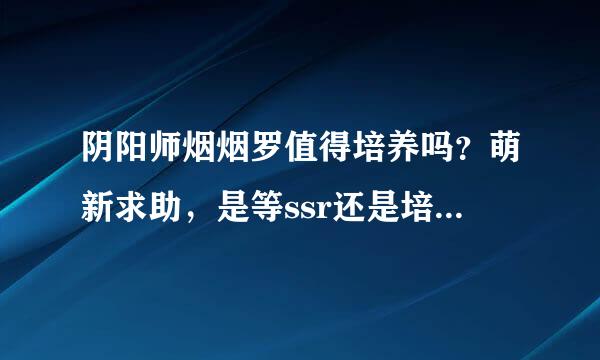 阴阳师烟烟罗值得培养吗？萌新求助，是等ssr还是培养这个？