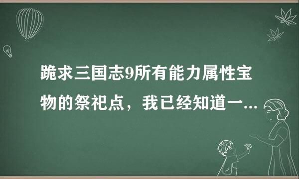 跪求三国志9所有能力属性宝物的祭祀点，我已经知道一大半，如老子的祭祀点在洛阳