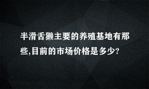 半滑舌獭主要的养殖基地有那些,目前的市场价格是多少?