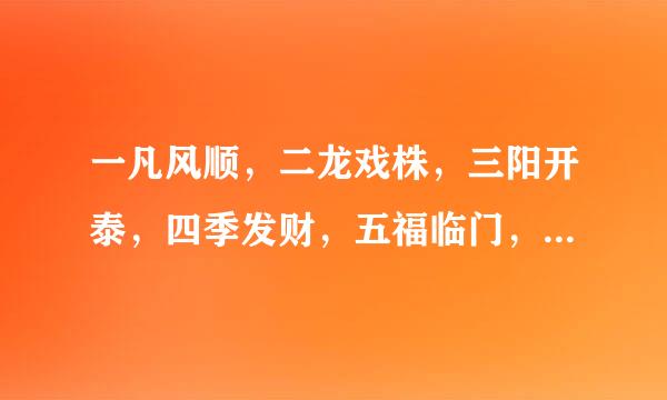 一凡风顺，二龙戏株，三阳开泰，四季发财，五福临门，下面几句是什么啊