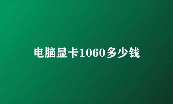 电脑显卡1060多少钱