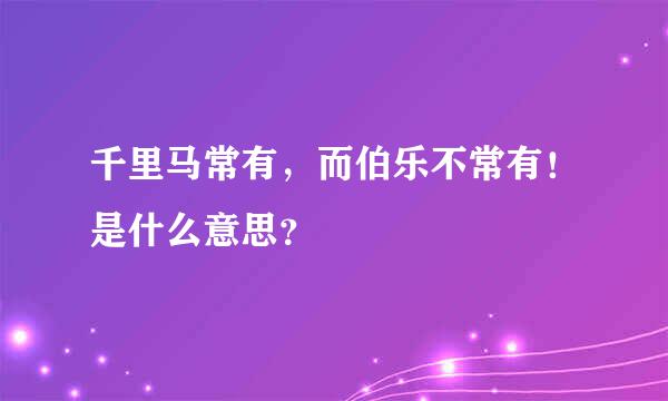 千里马常有，而伯乐不常有！是什么意思？