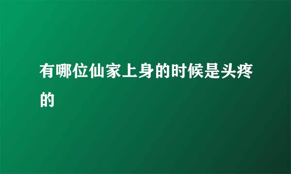 有哪位仙家上身的时候是头疼的