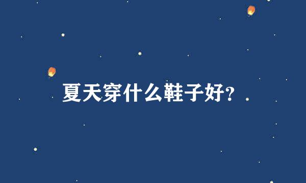 夏天穿什么鞋子好？