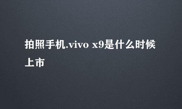 拍照手机.vivo x9是什么时候上市