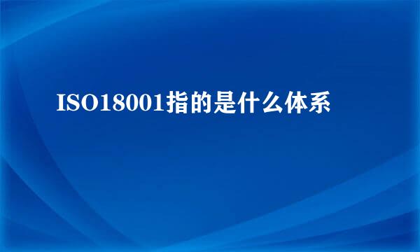 ISO18001指的是什么体系