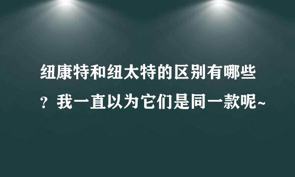 纽康特和纽太特的区别有哪些？我一直以为它们是同一款呢~