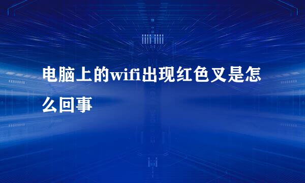 电脑上的wifi出现红色叉是怎么回事