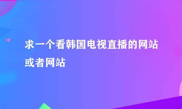 求一个看韩国电视直播的网站或者网站