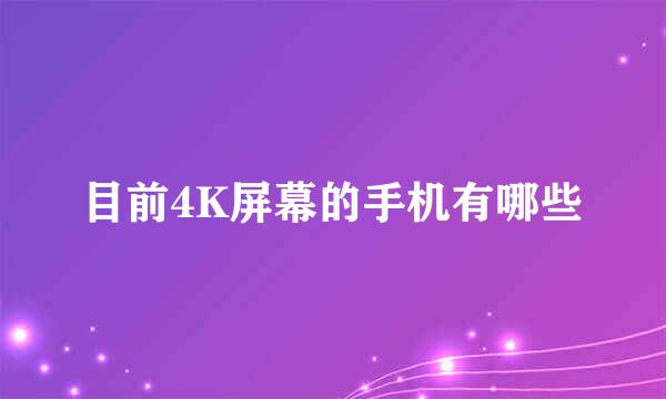 目前4K屏幕的手机有哪些