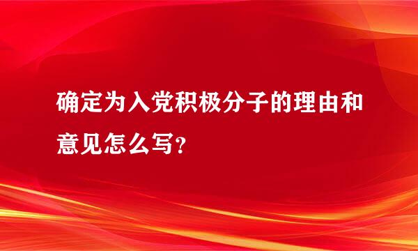 确定为入党积极分子的理由和意见怎么写？