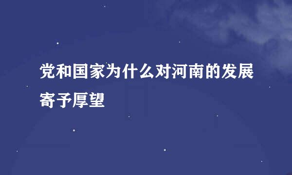 党和国家为什么对河南的发展寄予厚望