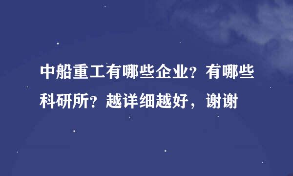 中船重工有哪些企业？有哪些科研所？越详细越好，谢谢