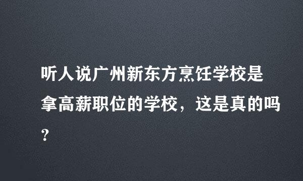 听人说广州新东方烹饪学校是拿高薪职位的学校，这是真的吗？