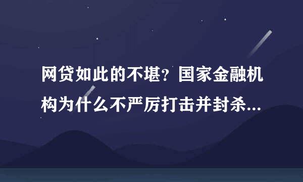 网贷如此的不堪？国家金融机构为什么不严厉打击并封杀，认其非法营利，坑害。