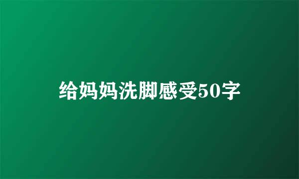 给妈妈洗脚感受50字