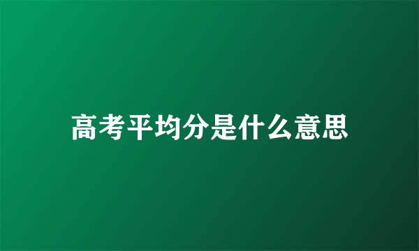 高考平均分是什么意思