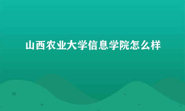 山西农业大学信息学院怎么样