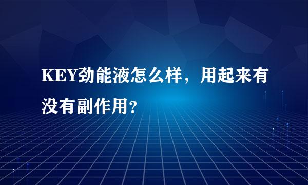 KEY劲能液怎么样，用起来有没有副作用？