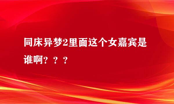 同床异梦2里面这个女嘉宾是谁啊？？？