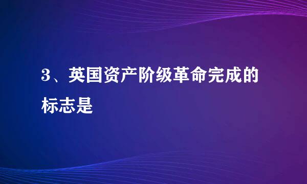 3、英国资产阶级革命完成的标志是