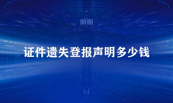 证件遗失登报声明多少钱