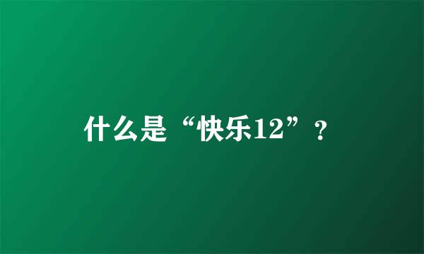 什么是“快乐12”？