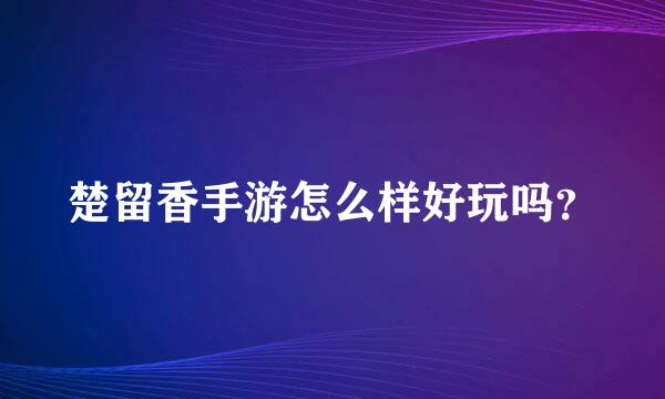 楚留香手游怎么样好玩吗？