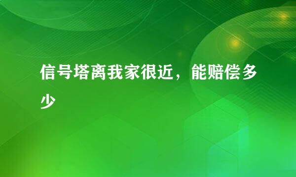 信号塔离我家很近，能赔偿多少