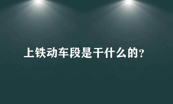 上铁动车段是干什么的？