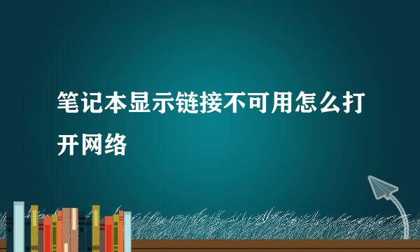 笔记本显示链接不可用怎么打开网络