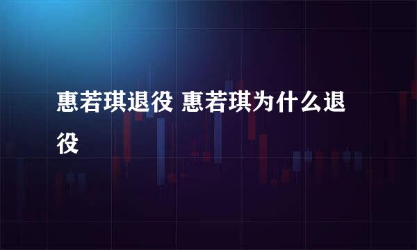 惠若琪退役 惠若琪为什么退役