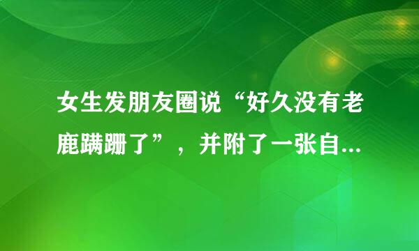 女生发朋友圈说“好久没有老鹿蹒跚了”，并附了一张自己照片，是什么意思？