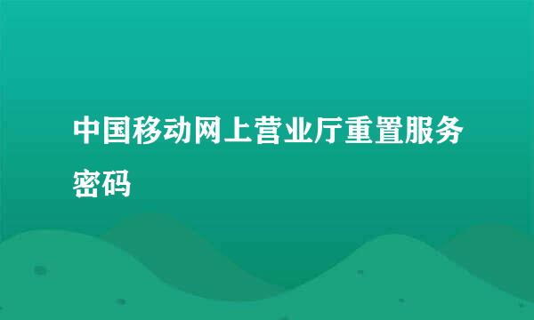 中国移动网上营业厅重置服务密码